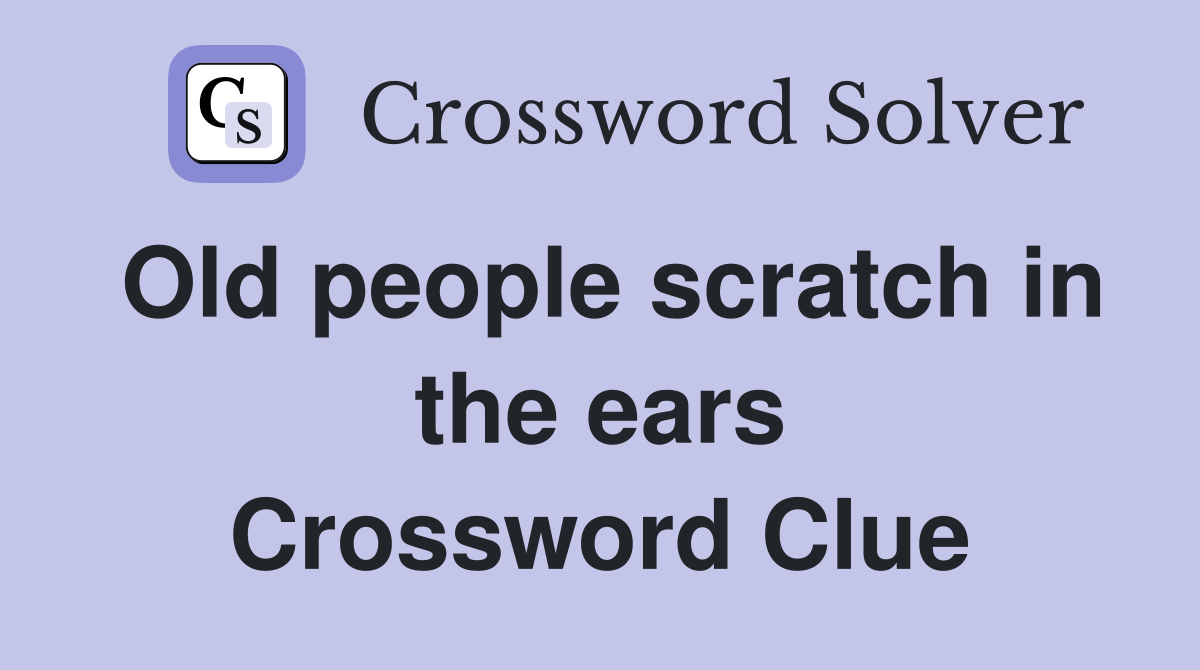 Old people scratch in the ears Crossword Clue