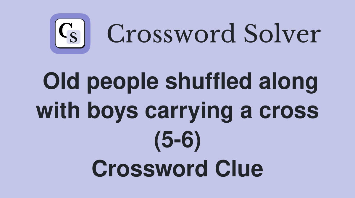 Old people shuffled along with boys carrying a cross (5-6) Crossword Clue