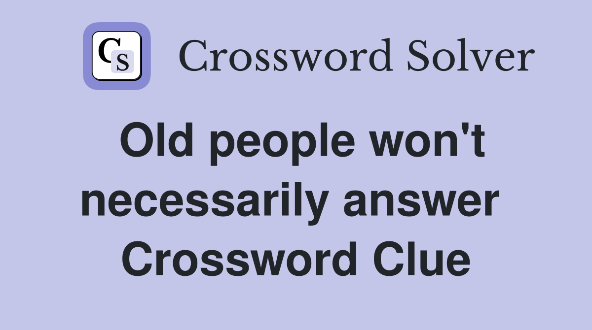 Old people won't necessarily answer  Crossword Clue