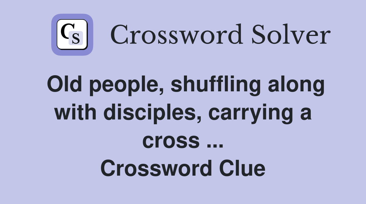 Old people, shuffling along with disciples, carrying a cross ... Crossword Clue