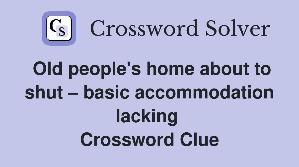 Old people's home about to shut – basic accommodation lacking  Crossword Clue