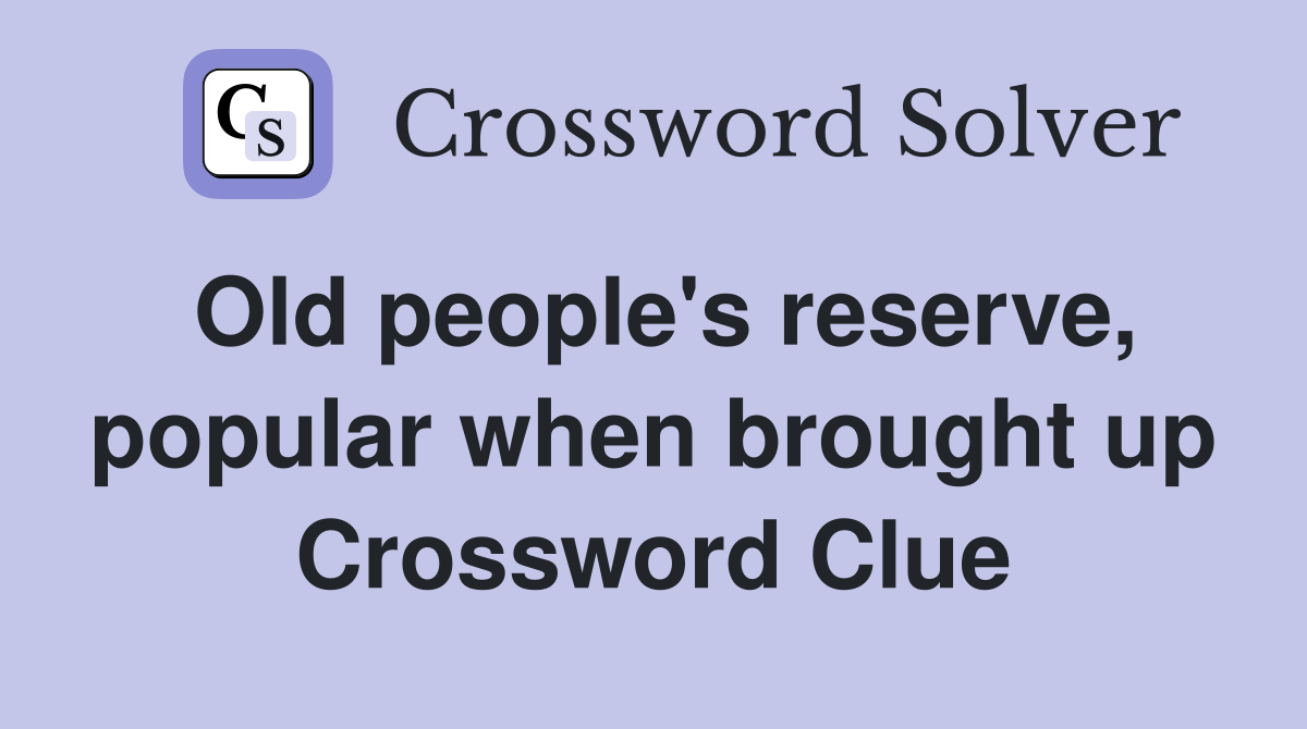 Old people's reserve, popular when brought up Crossword Clue