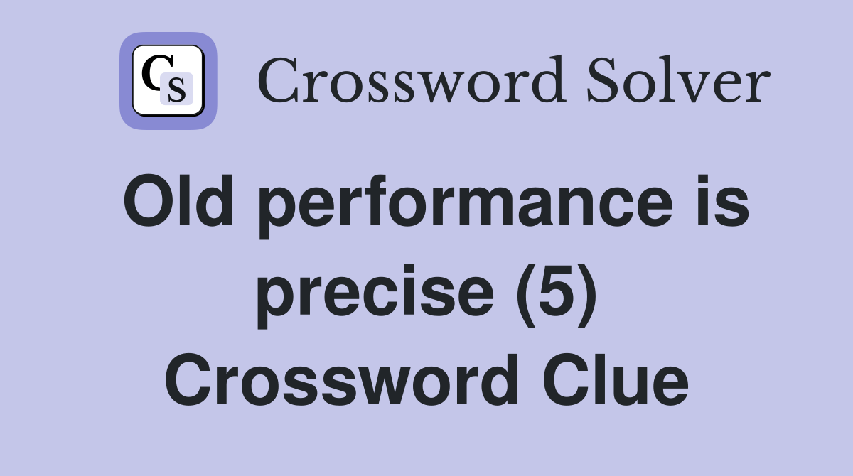 Old performance is precise (5) Crossword Clue