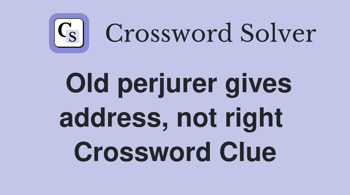 Old perjurer gives address, not right  Crossword Clue