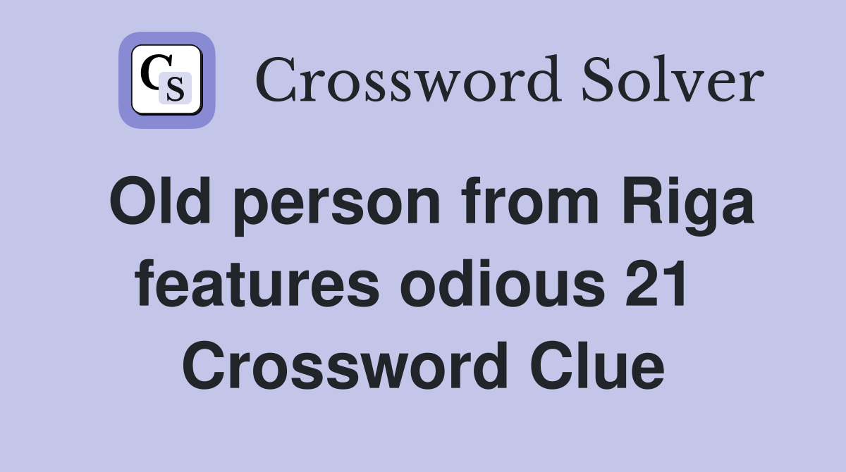 Old person from Riga features odious 21  Crossword Clue