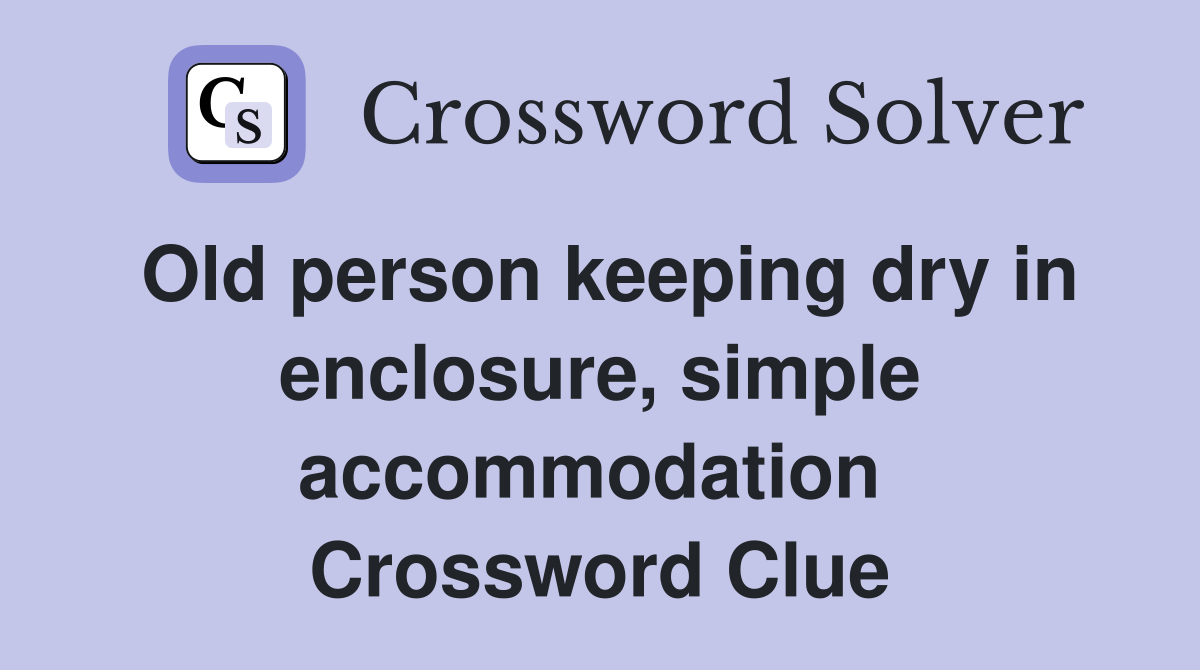 Old person keeping dry in enclosure, simple accommodation  Crossword Clue