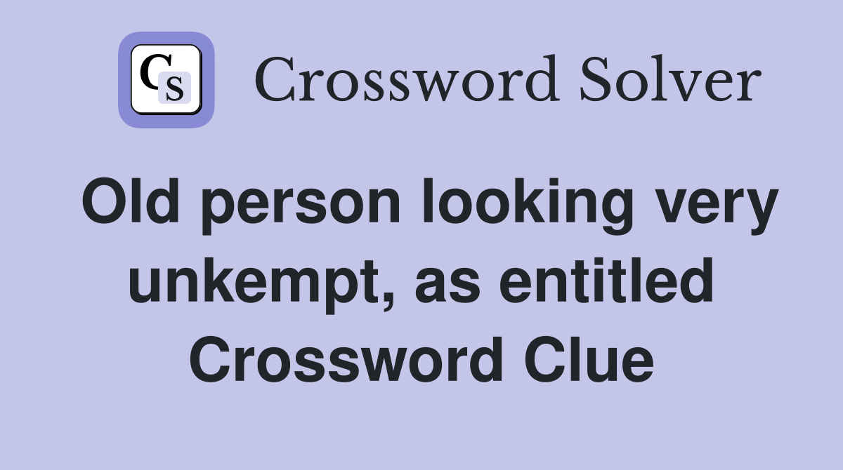 Old person looking very unkempt, as entitled Crossword Clue