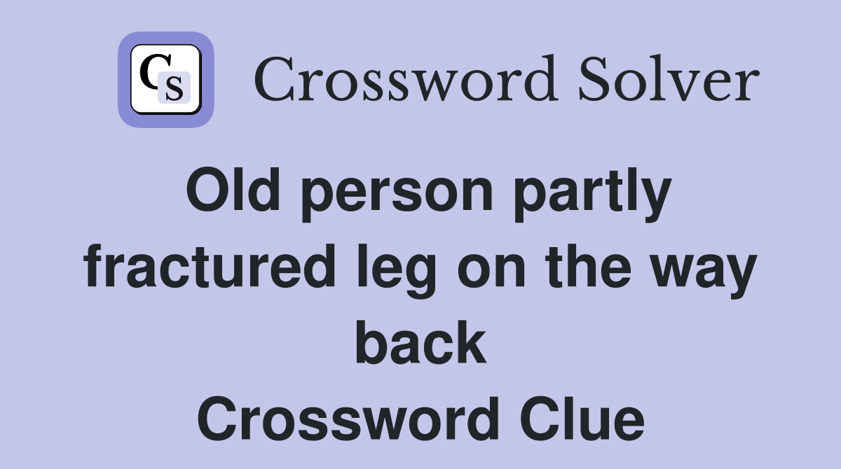Old person partly fractured leg on the way back Crossword Clue