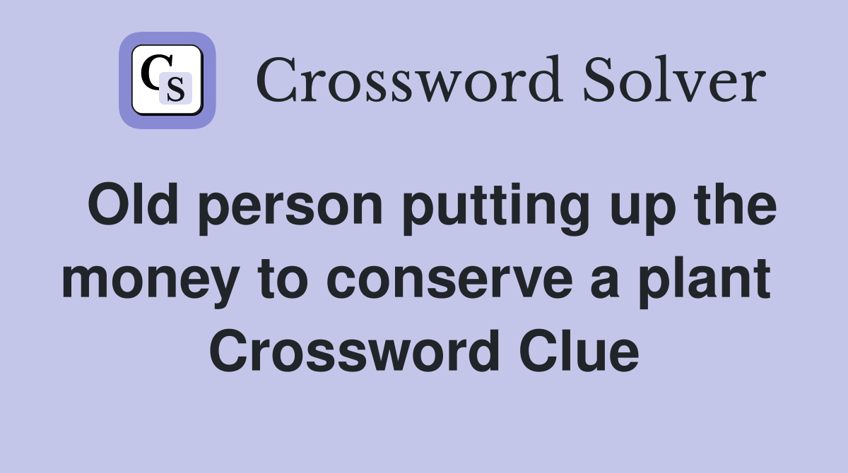 Old person putting up the money to conserve a plant  Crossword Clue