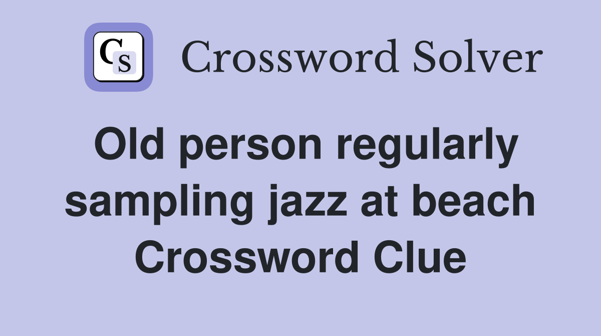 Old person regularly sampling jazz at beach Crossword Clue
