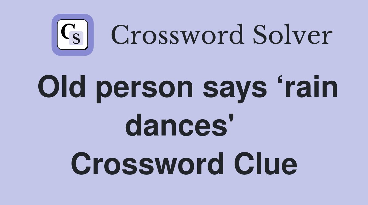 Old person says ‘rain dances'  Crossword Clue