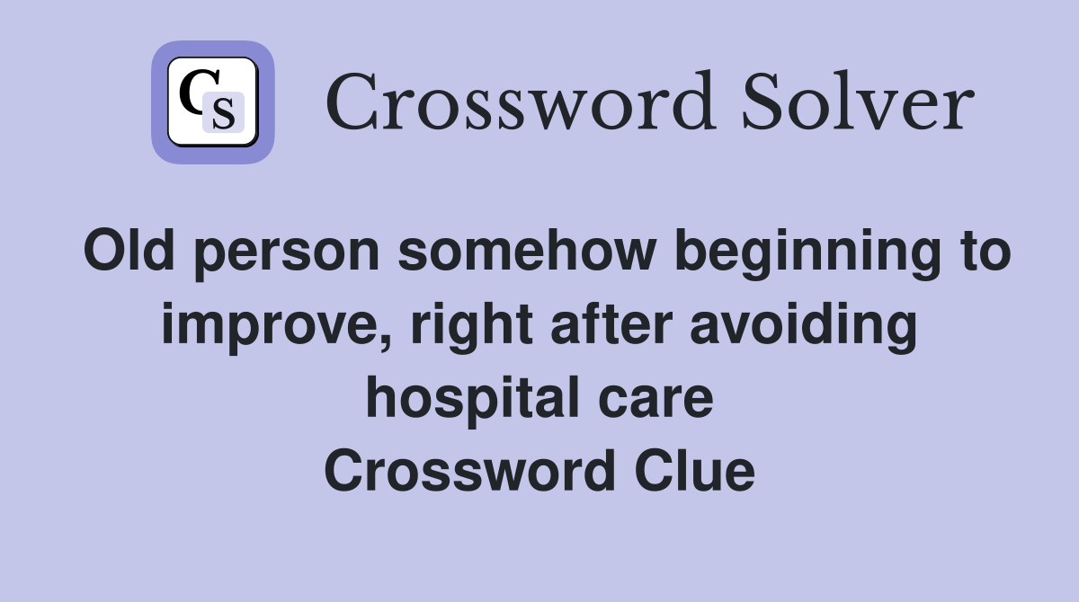 Old person somehow beginning to improve, right after avoiding hospital care Crossword Clue
