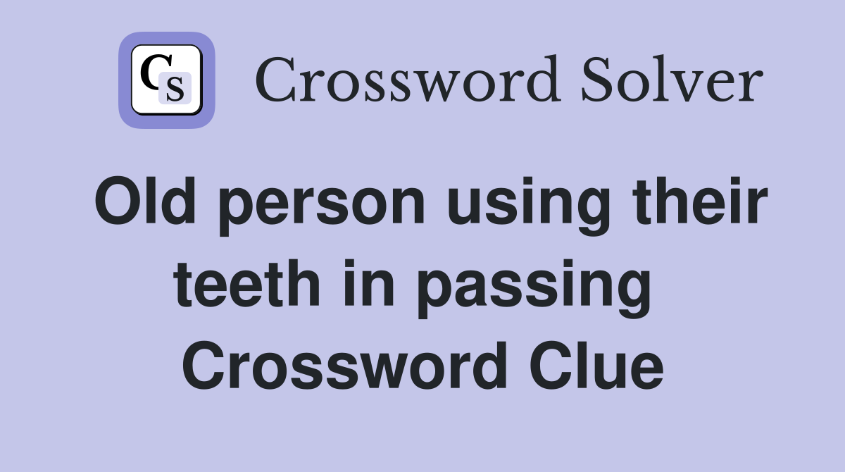 Old person using their teeth in passing  Crossword Clue