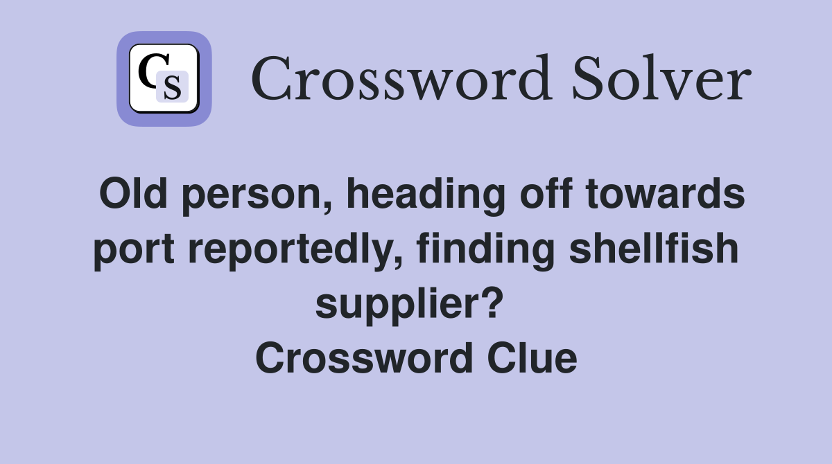Old person, heading off towards port reportedly, finding shellfish supplier?  Crossword Clue
