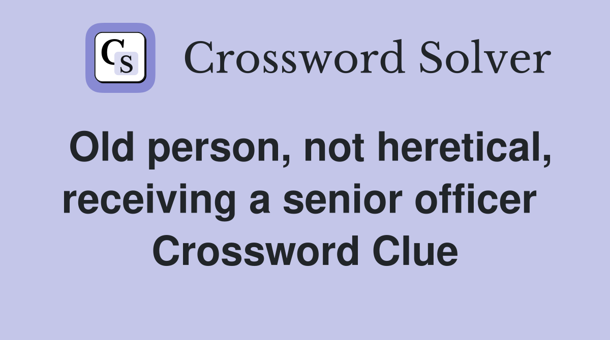 Old person, not heretical, receiving a senior officer  Crossword Clue