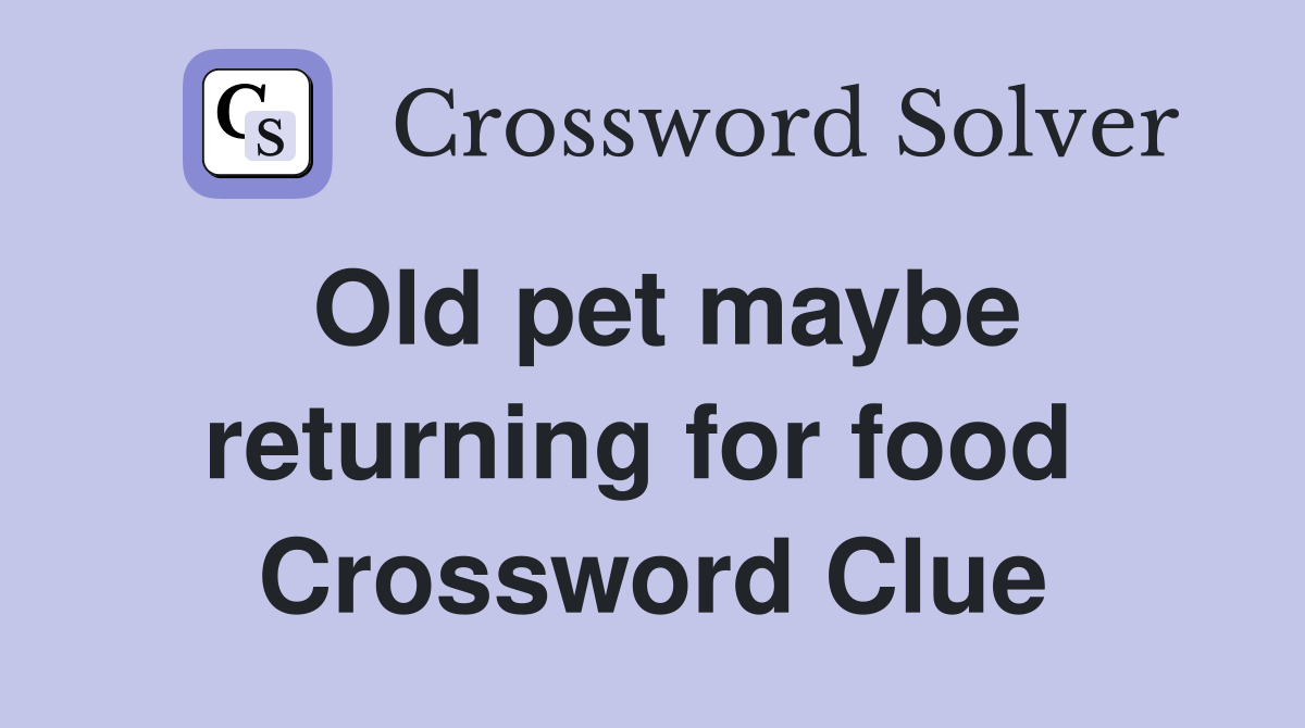 Old pet maybe returning for food  Crossword Clue