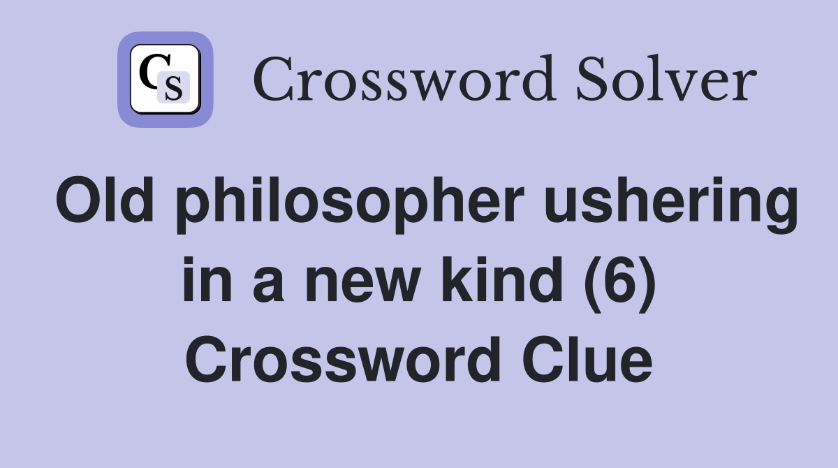 Old philosopher ushering in a new kind (6) Crossword Clue