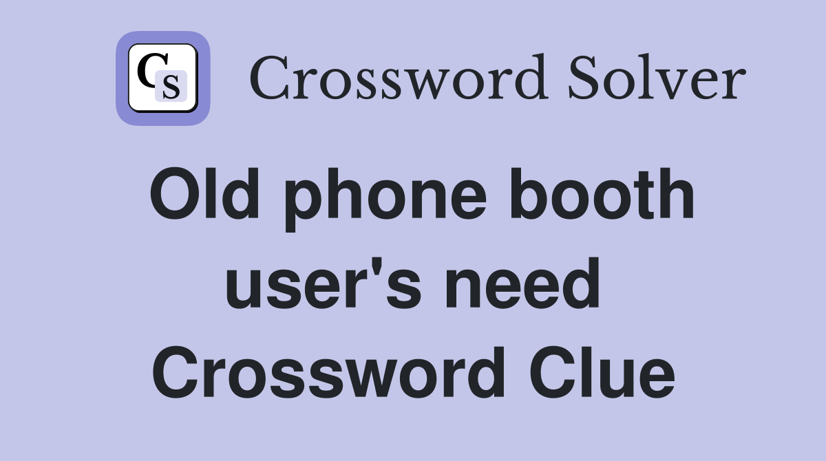 Old phone booth user's need Crossword Clue