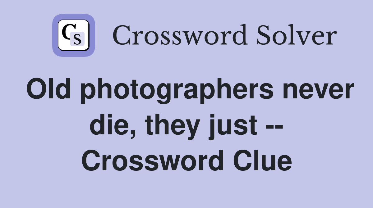Old photographers never die, they just -- Crossword Clue