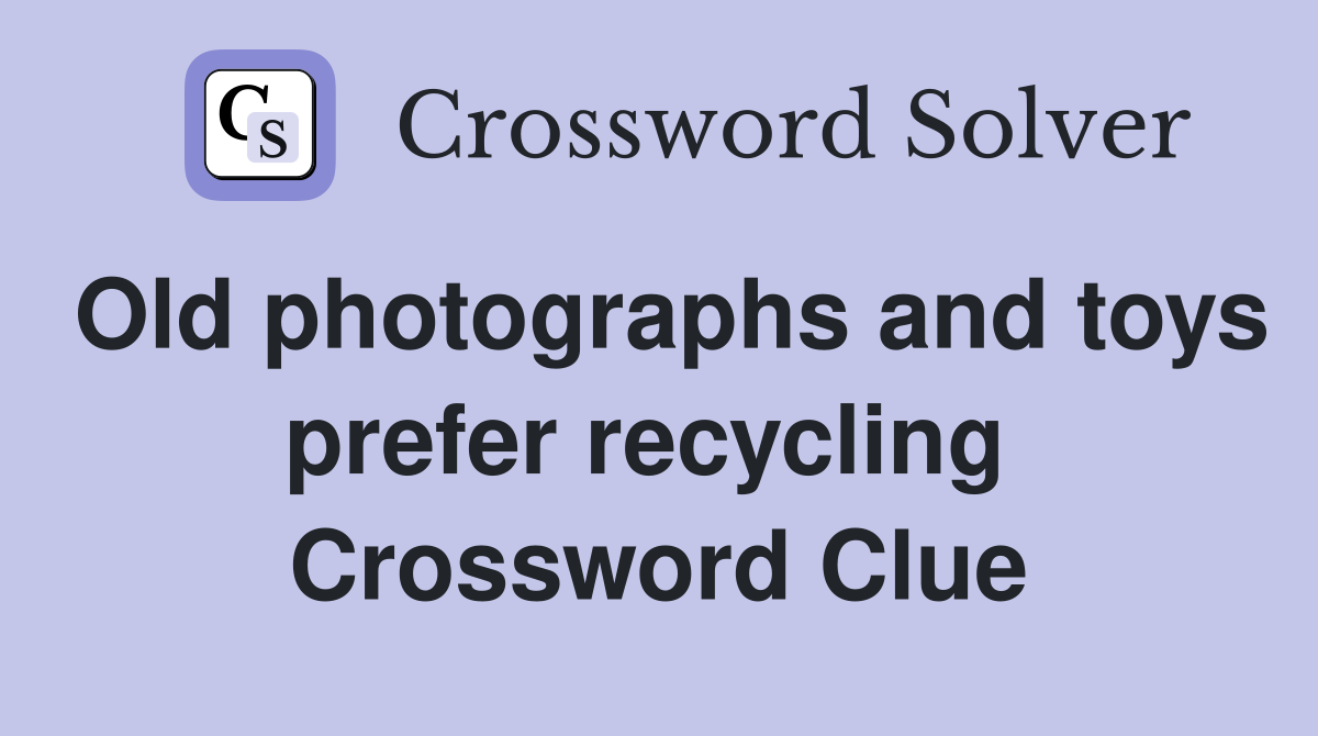 Old photographs and toys prefer recycling  Crossword Clue