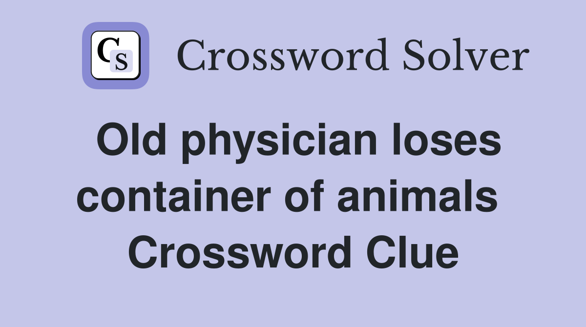 Old physician loses container of animals  Crossword Clue