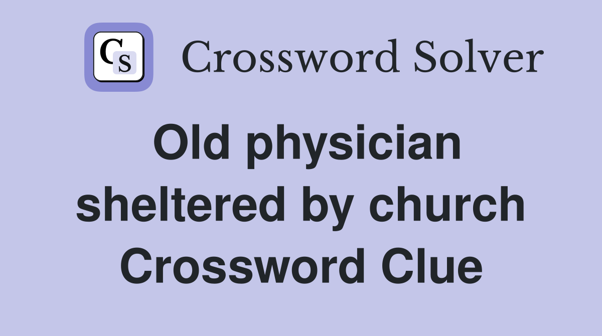 Old physician sheltered by church Crossword Clue