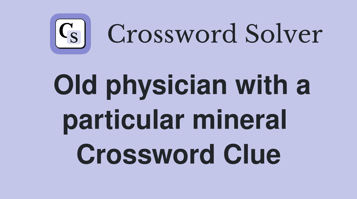 Old physician with a particular mineral  Crossword Clue