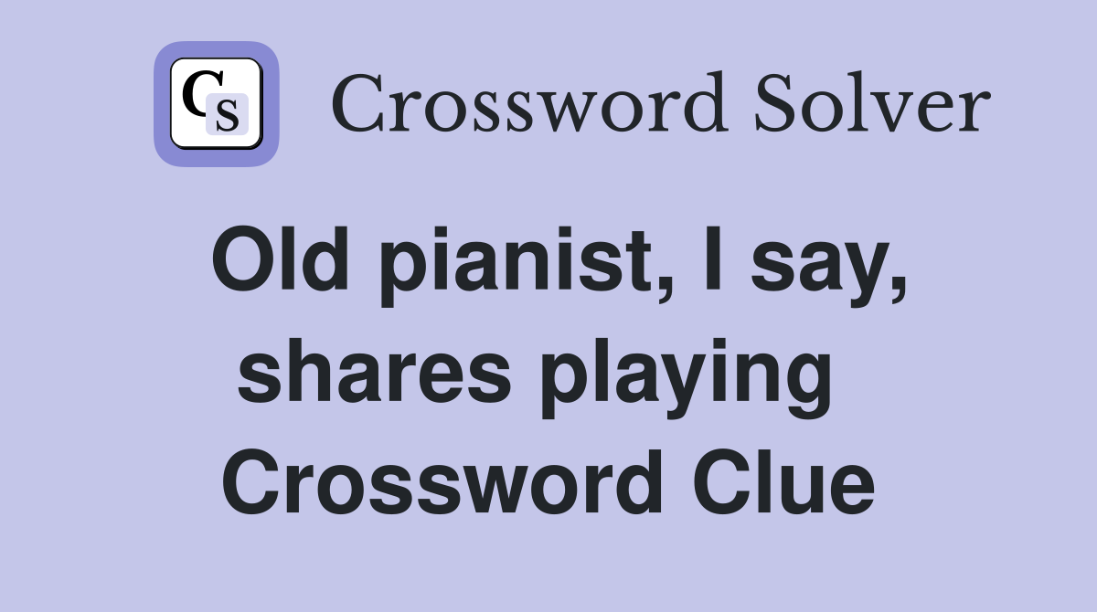 Old pianist, I say, shares playing  Crossword Clue
