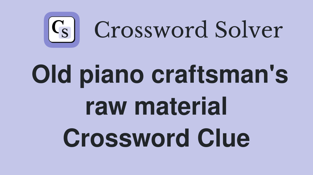 Old piano craftsman's raw material Crossword Clue