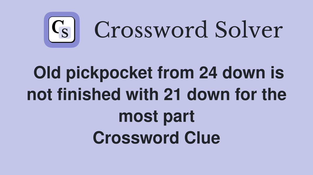 Old pickpocket from 24 down is not finished with 21 down for the most part Crossword Clue