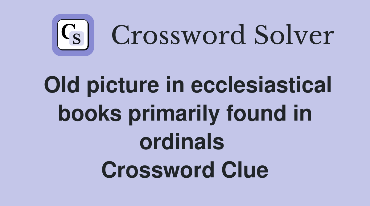 Old picture in ecclesiastical books primarily found in ordinals  Crossword Clue