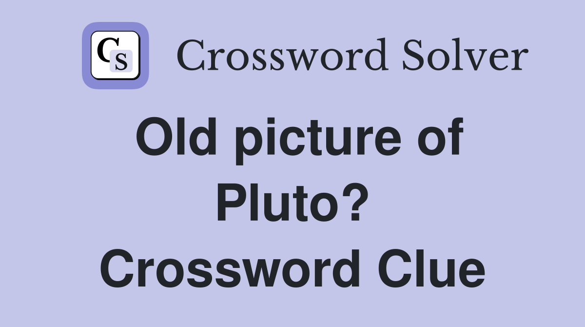 Old picture of Pluto? Crossword Clue