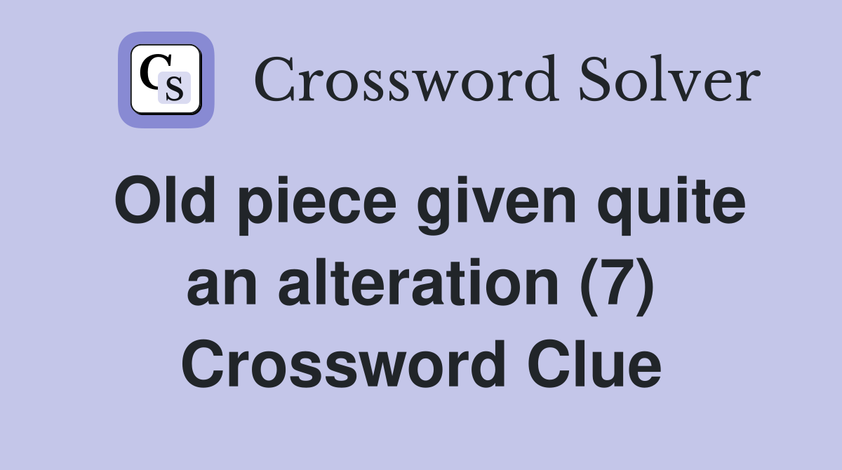Old piece given quite an alteration (7) Crossword Clue