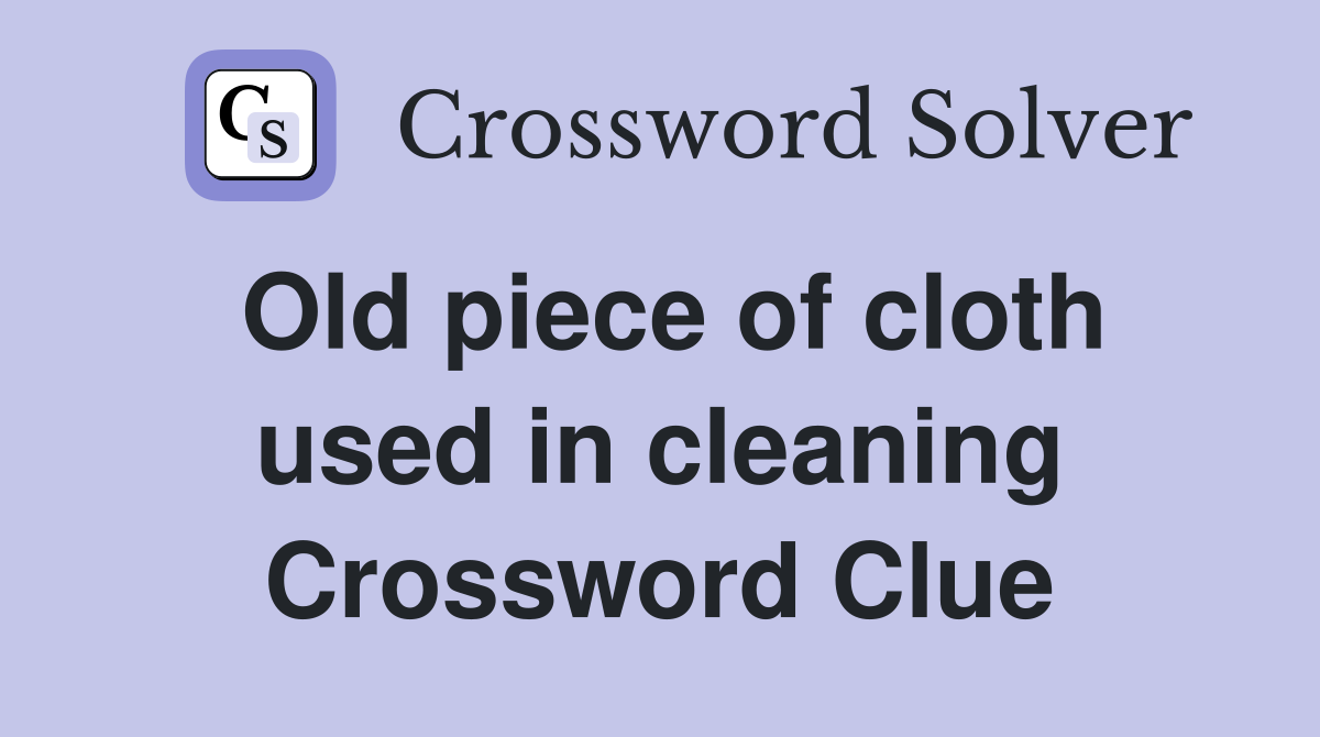 Old piece of cloth used in cleaning Crossword Clue