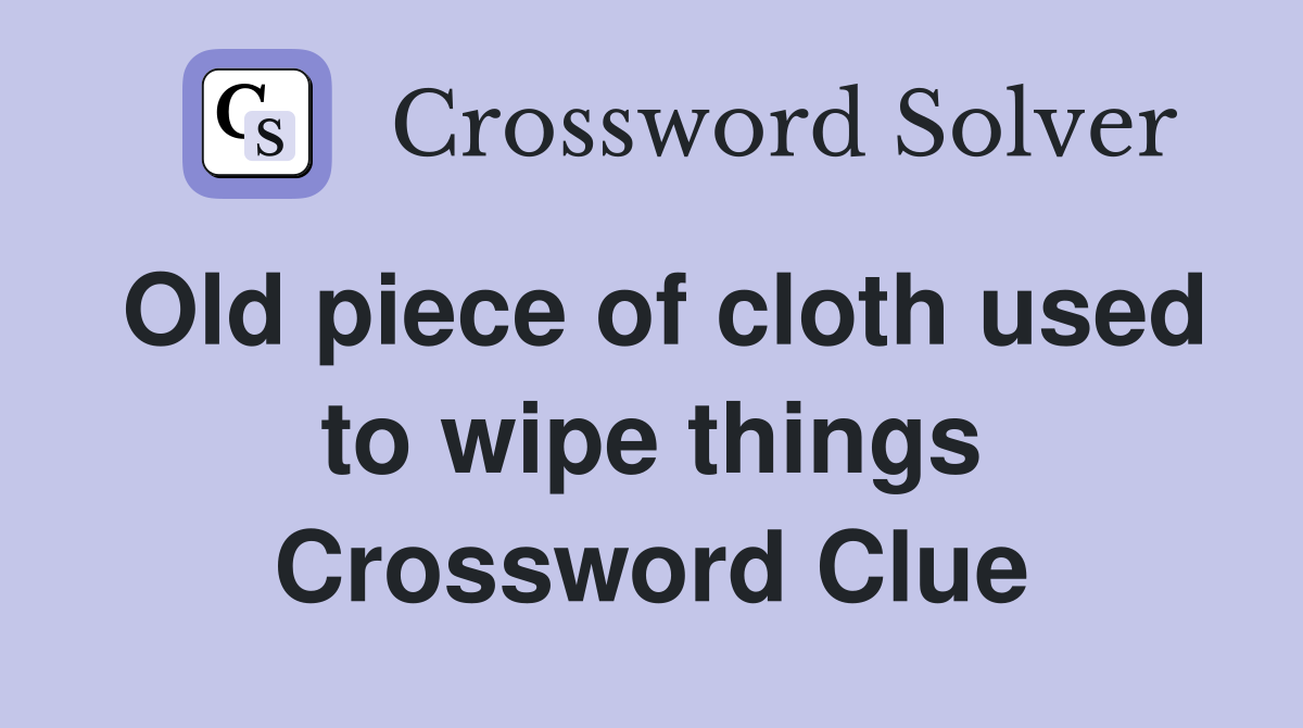 Old piece of cloth used to wipe things Crossword Clue