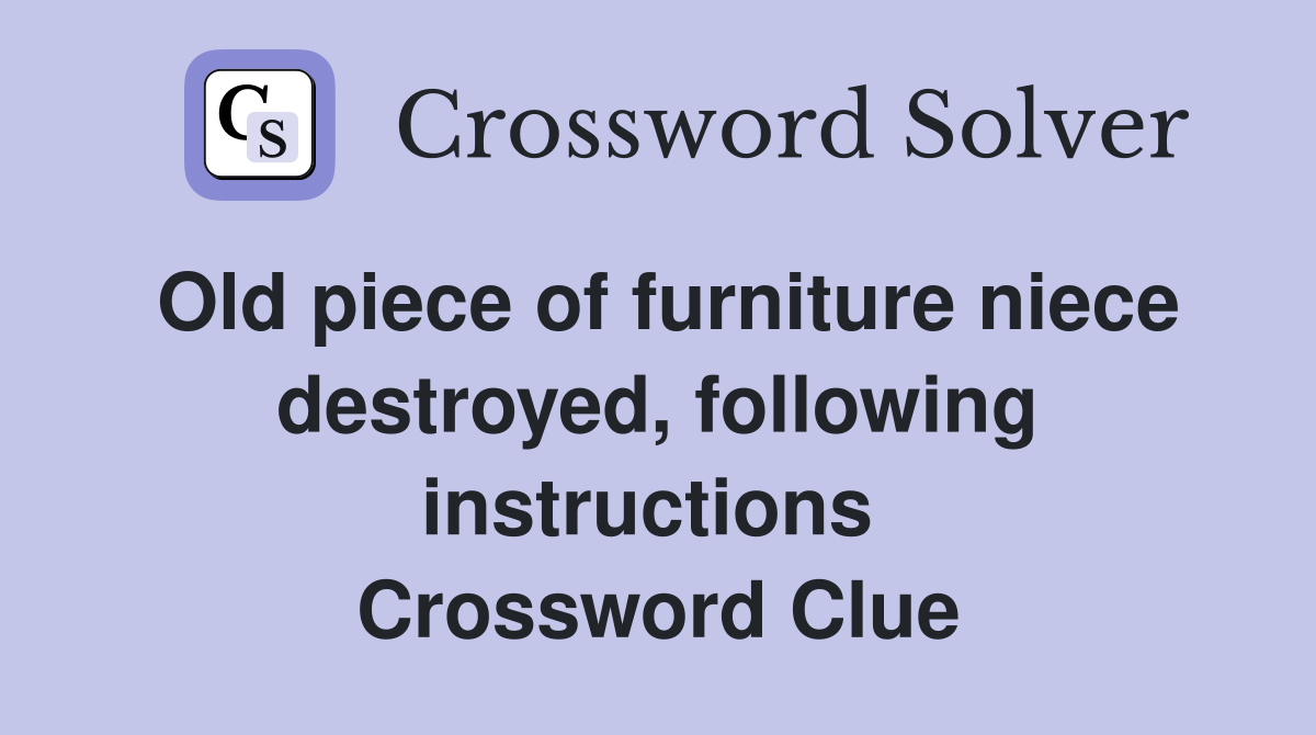 Old piece of furniture niece destroyed, following instructions  Crossword Clue