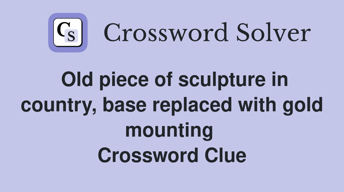 Old piece of sculpture in country, base replaced with gold mounting  Crossword Clue