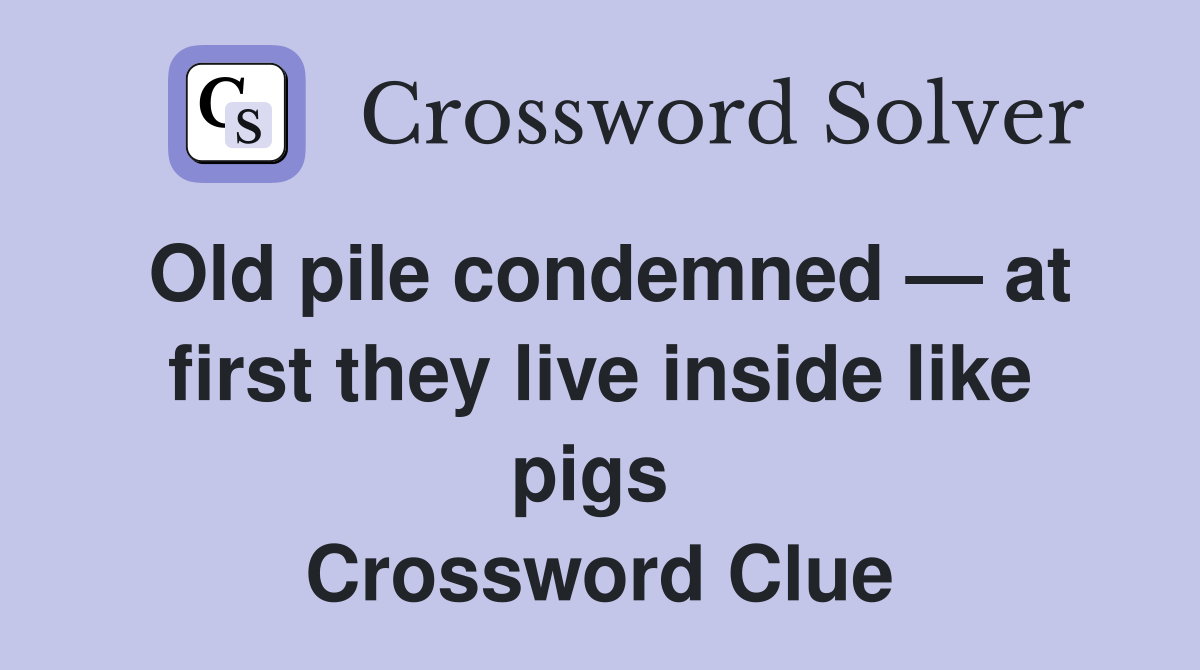 Old pile condemned — at first they live inside like pigs  Crossword Clue