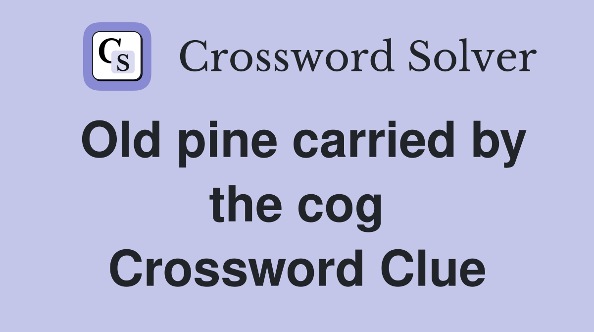 Old pine carried by the cog Crossword Clue