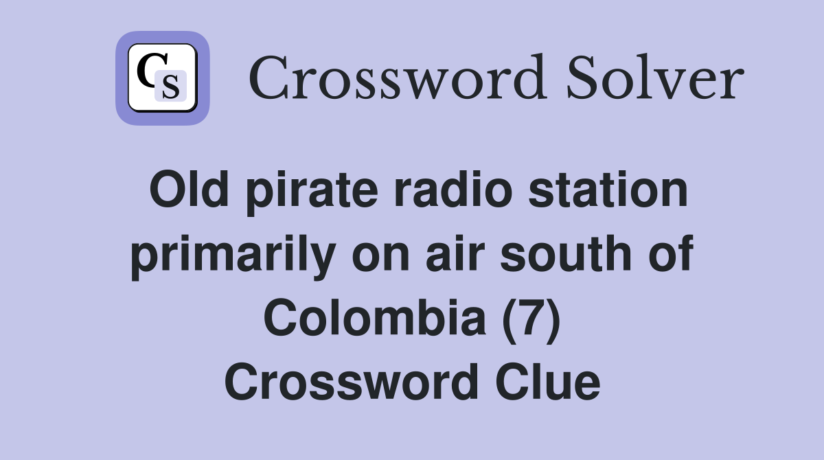 Old pirate radio station primarily on air south of Colombia (7) Crossword Clue