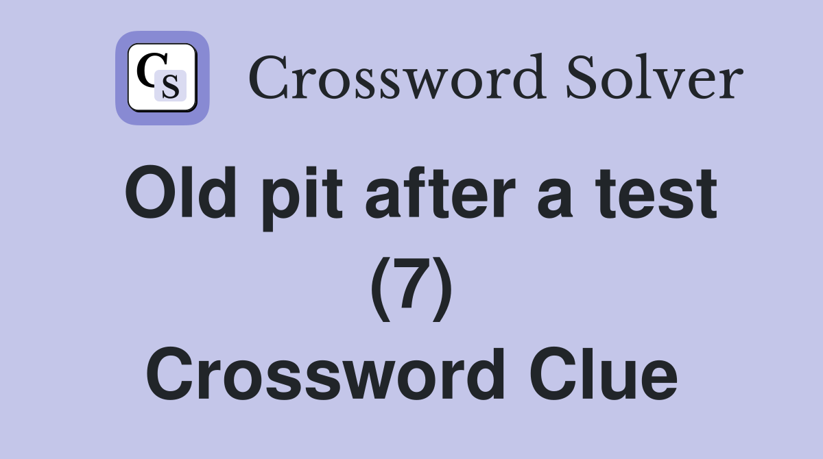 Old pit after a test (7) Crossword Clue