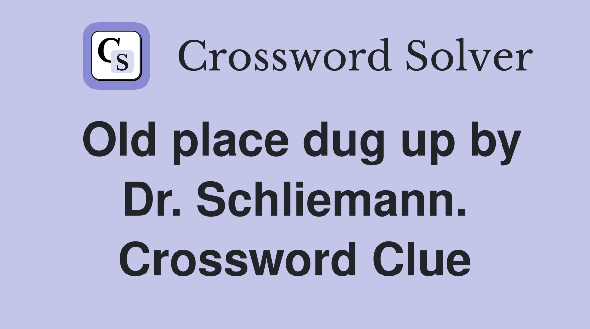 Old place dug up by Dr. Schliemann. Crossword Clue