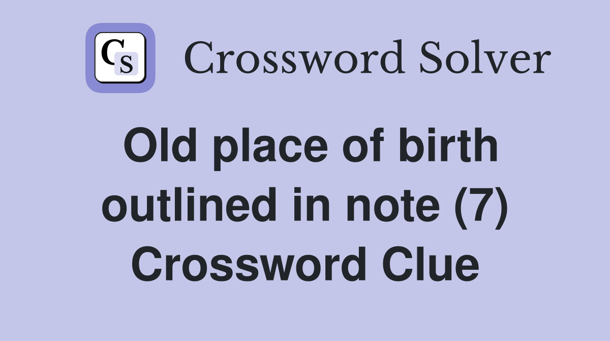 Old place of birth outlined in note (7) Crossword Clue