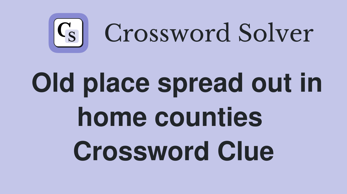 Old place spread out in home counties  Crossword Clue