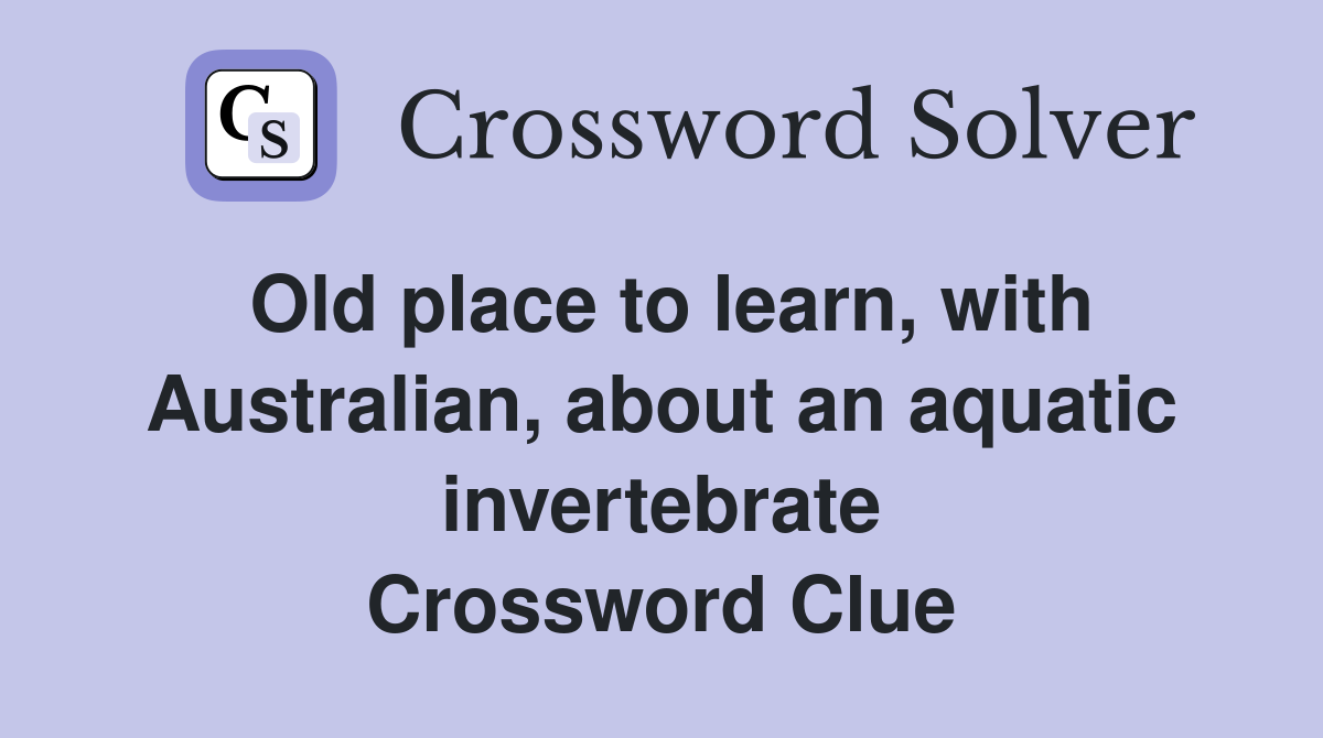 Old place to learn, with Australian, about an aquatic invertebrate Crossword Clue