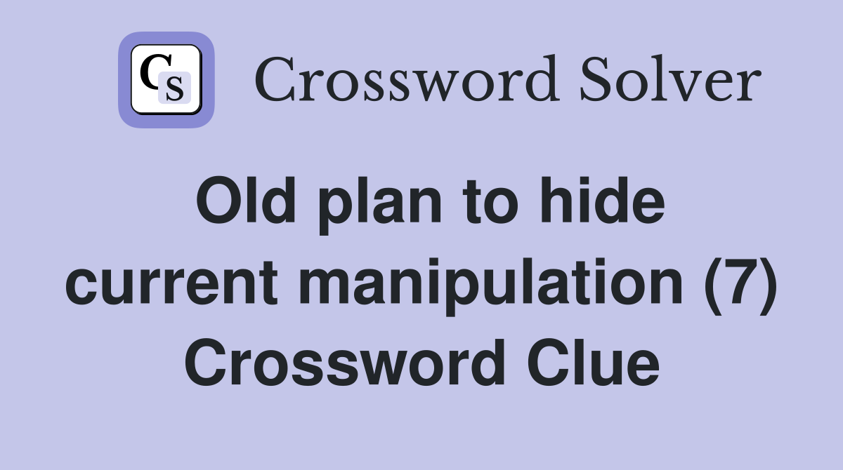 Old plan to hide current manipulation (7) Crossword Clue