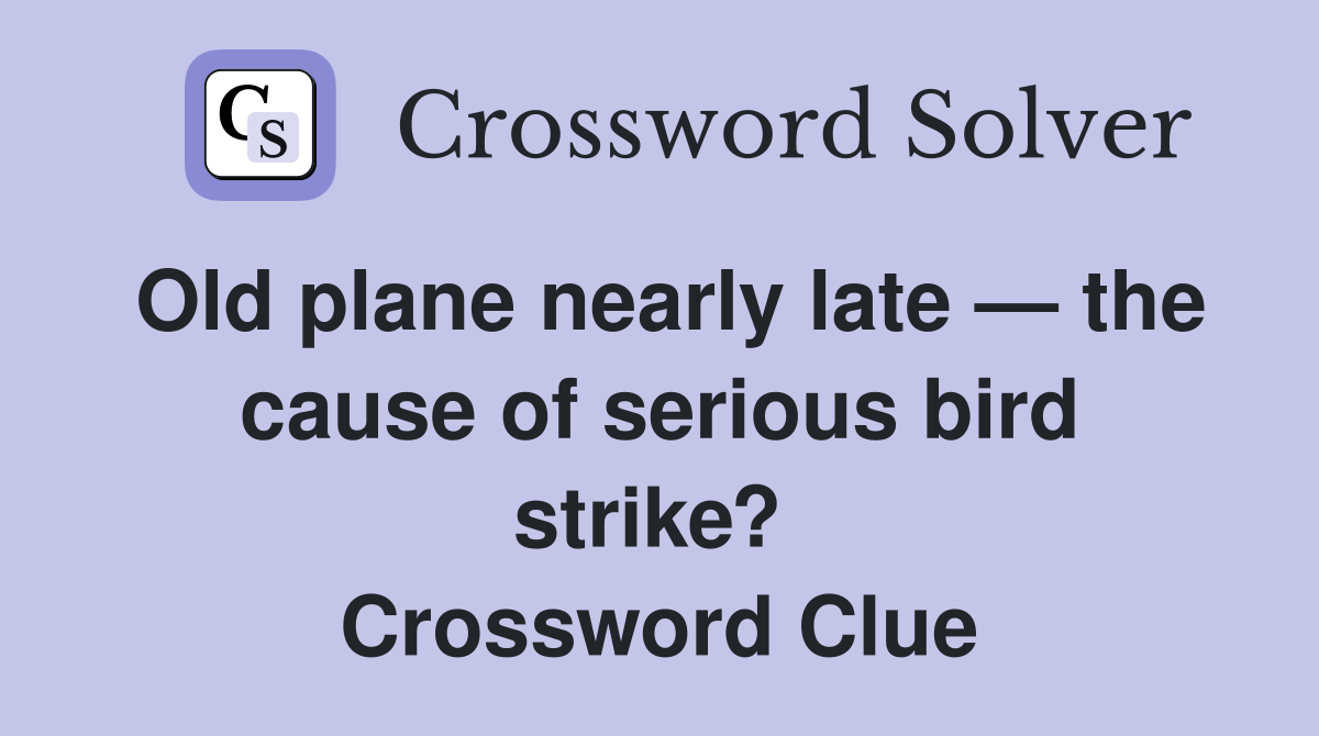 Old plane nearly late — the cause of serious bird strike?  Crossword Clue