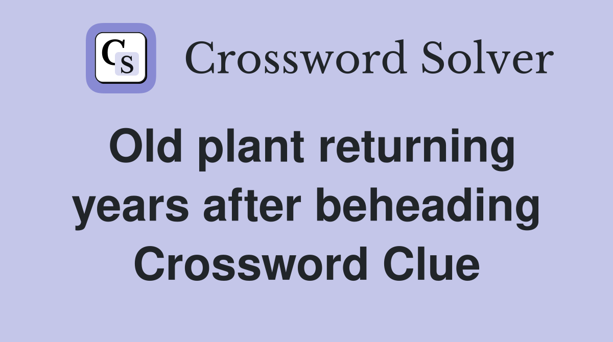 Old plant returning years after beheading Crossword Clue