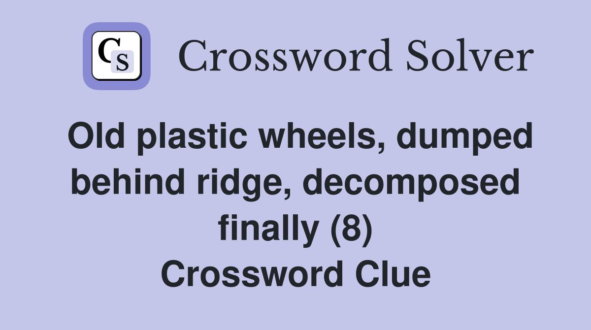 Old plastic wheels, dumped behind ridge, decomposed finally (8) Crossword Clue