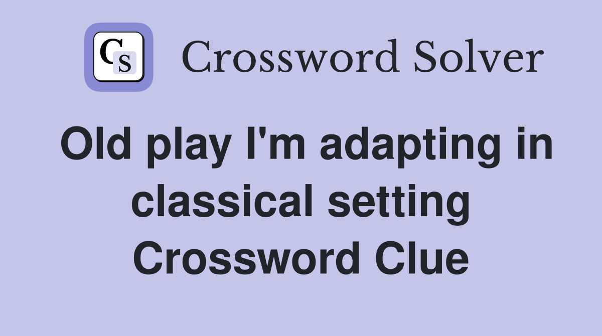 Old play I'm adapting in classical setting Crossword Clue